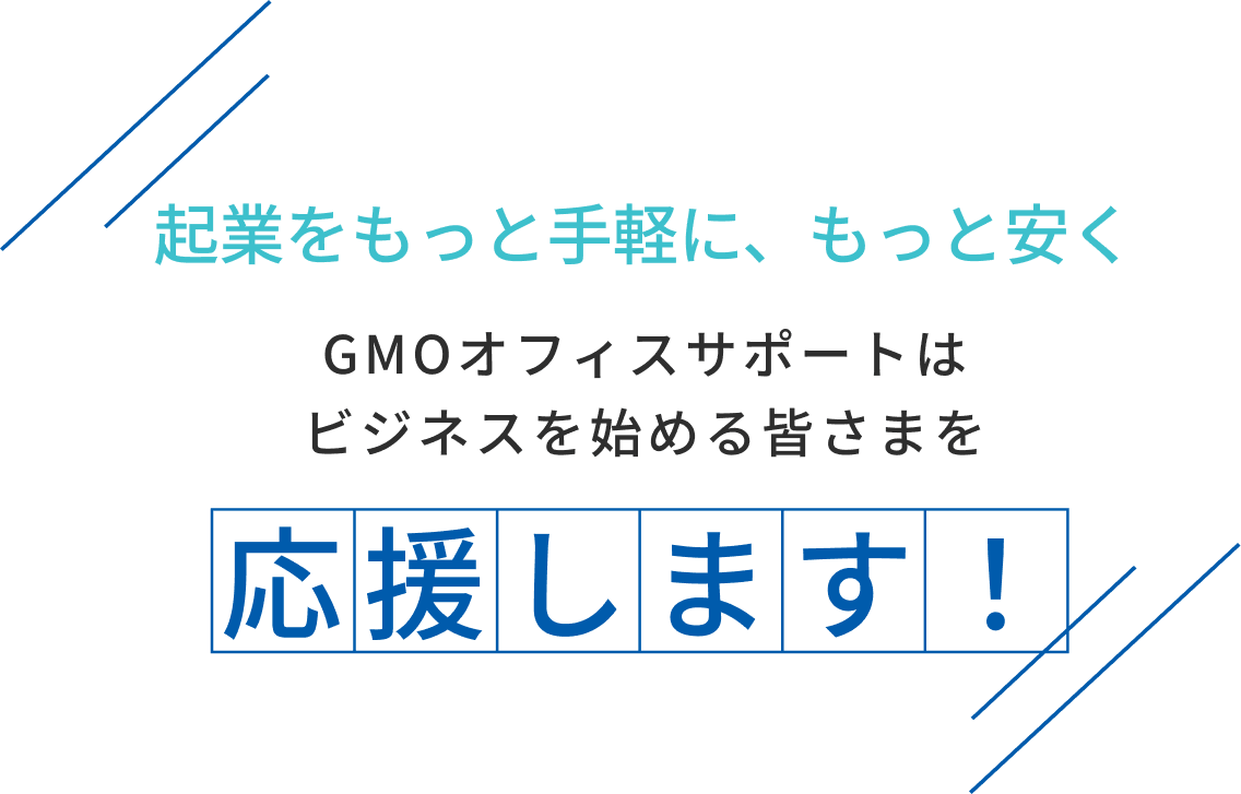 起業をもっと手軽に、もっと安くGMOオフィスサポートはビジネスを始める皆さまを応援します!